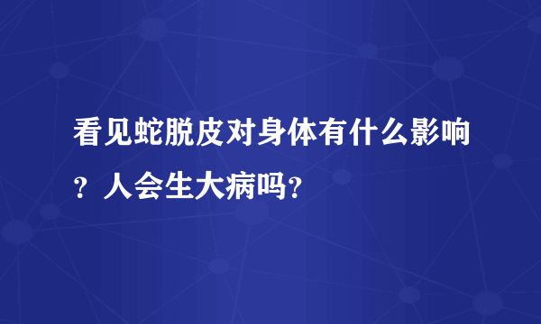 看见蛇脱皮对身体有什么影响？人会生大病吗？