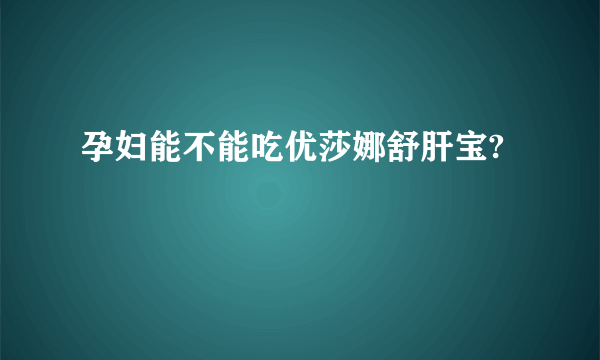 孕妇能不能吃优莎娜舒肝宝?