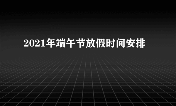 2021年端午节放假时间安排