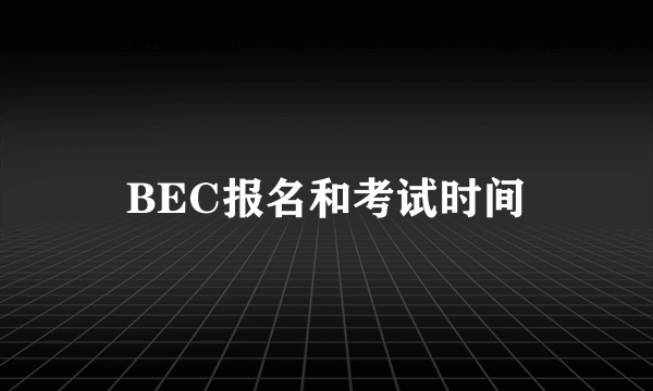 BEC报名和考试时间