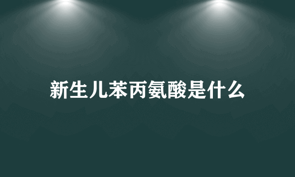 新生儿苯丙氨酸是什么