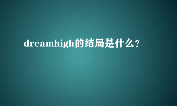 dreamhigh的结局是什么？