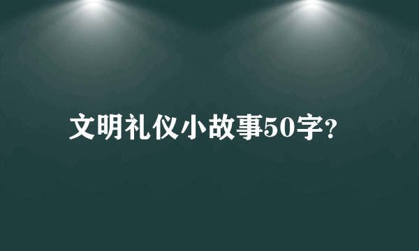 文明礼仪小故事50字？