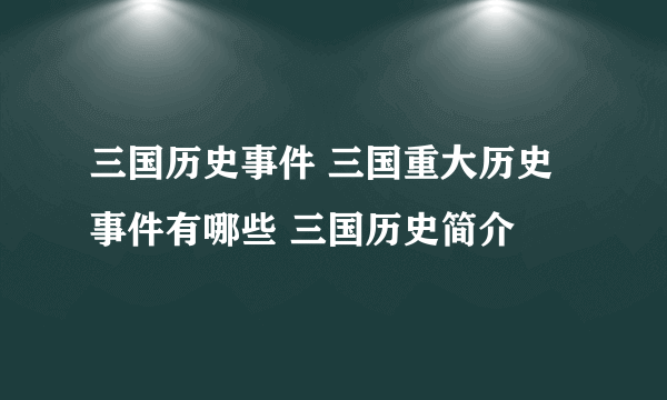 三国历史事件 三国重大历史事件有哪些 三国历史简介