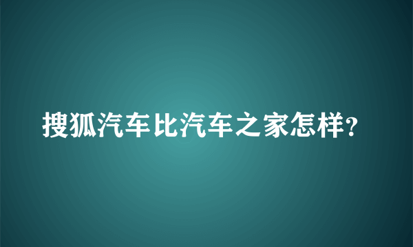 搜狐汽车比汽车之家怎样？