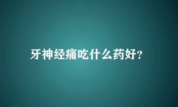 牙神经痛吃什么药好？