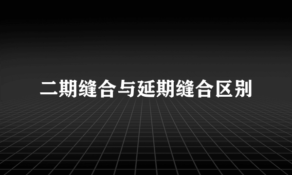 二期缝合与延期缝合区别