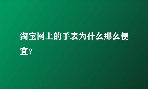 淘宝网上的手表为什么那么便宜？