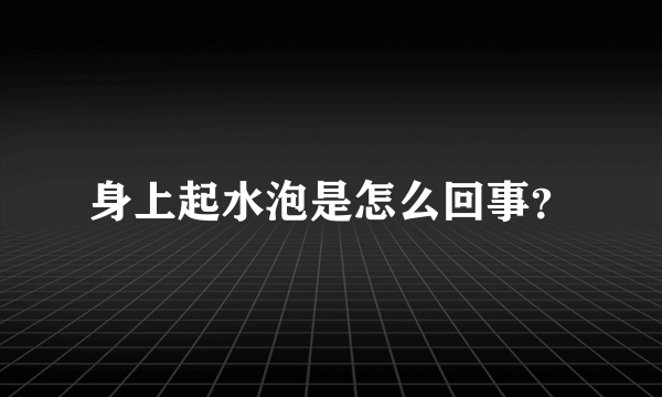 身上起水泡是怎么回事？