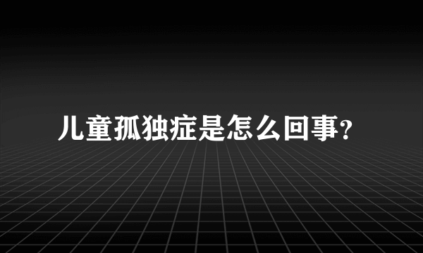 儿童孤独症是怎么回事？