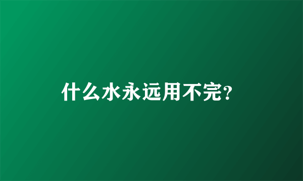 什么水永远用不完？