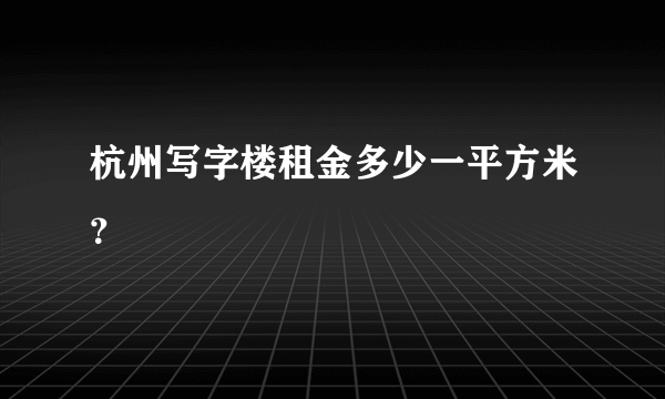 杭州写字楼租金多少一平方米？