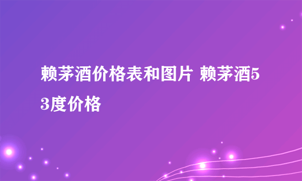 赖茅酒价格表和图片 赖茅酒53度价格