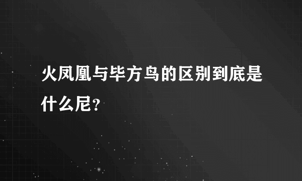 火凤凰与毕方鸟的区别到底是什么尼？