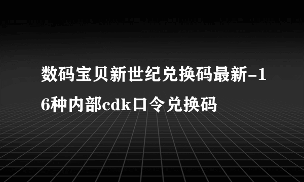 数码宝贝新世纪兑换码最新-16种内部cdk口令兑换码