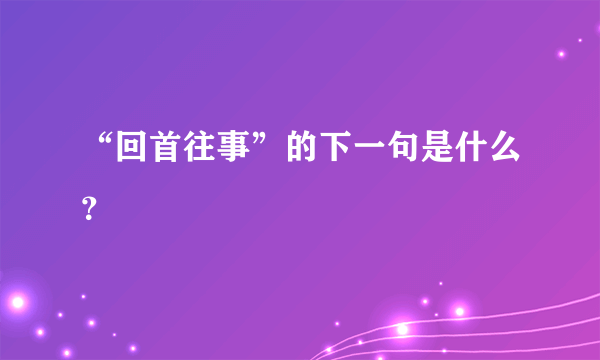 “回首往事”的下一句是什么？