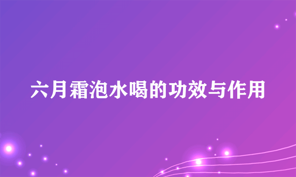 六月霜泡水喝的功效与作用