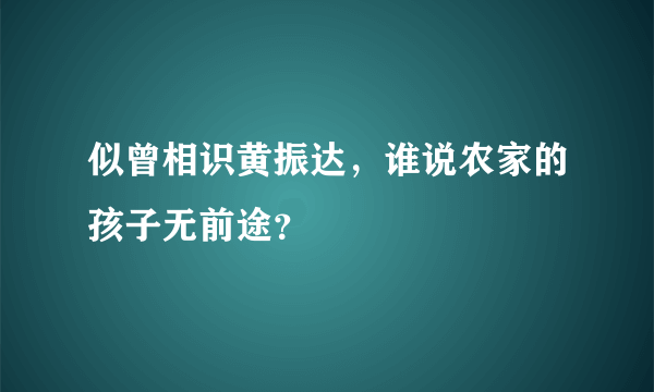 似曾相识黄振达，谁说农家的孩子无前途？