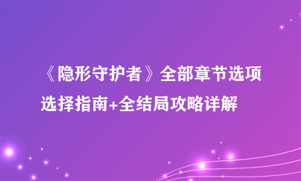 《隐形守护者》全部章节选项选择指南+全结局攻略详解