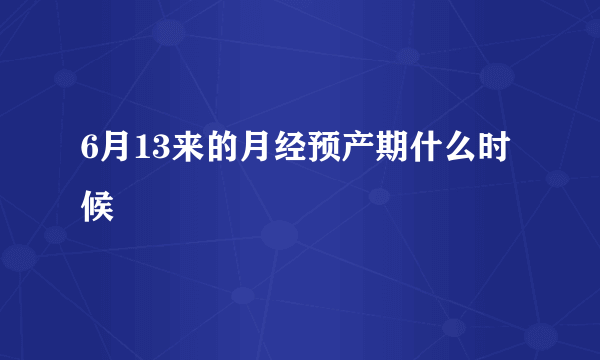 6月13来的月经预产期什么时候