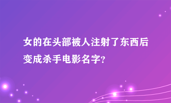 女的在头部被人注射了东西后变成杀手电影名字？