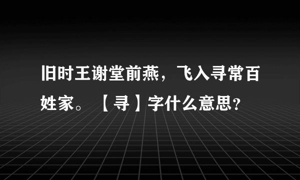 旧时王谢堂前燕，飞入寻常百姓家。 【寻】字什么意思？