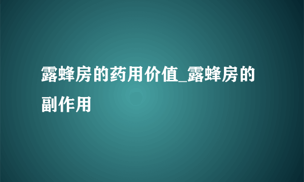 露蜂房的药用价值_露蜂房的副作用