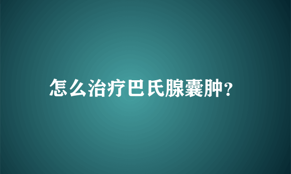 怎么治疗巴氏腺囊肿？