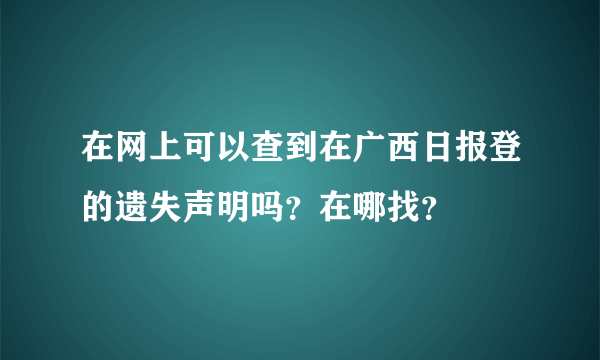 在网上可以查到在广西日报登的遗失声明吗？在哪找？