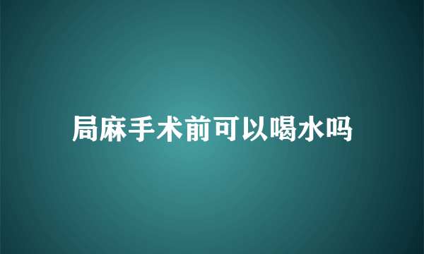 局麻手术前可以喝水吗