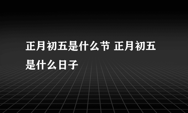 正月初五是什么节 正月初五是什么日子