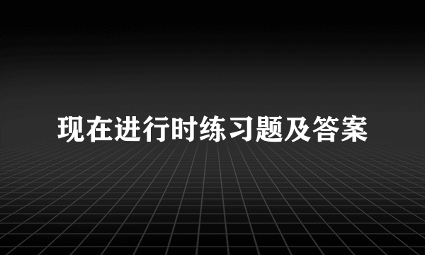 现在进行时练习题及答案