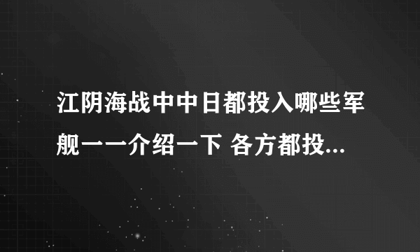 江阴海战中中日都投入哪些军舰一一介绍一下 各方都投入多少吨位