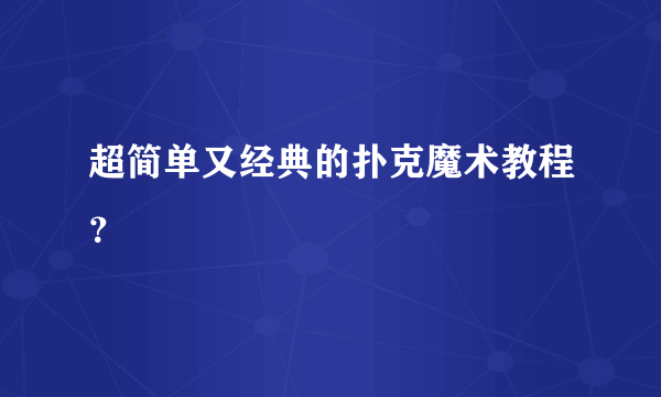 超简单又经典的扑克魔术教程？