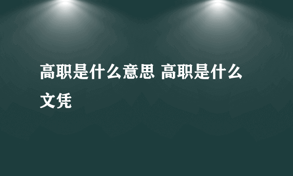 高职是什么意思 高职是什么文凭