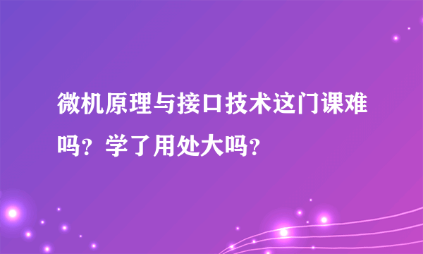 微机原理与接口技术这门课难吗？学了用处大吗？