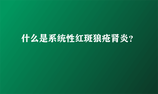 什么是系统性红斑狼疮肾炎？