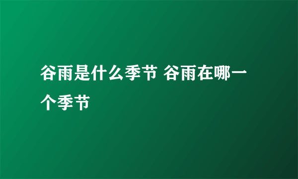 谷雨是什么季节 谷雨在哪一个季节