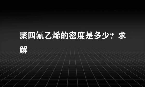 聚四氟乙烯的密度是多少？求解