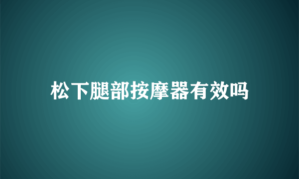 松下腿部按摩器有效吗