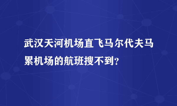 武汉天河机场直飞马尔代夫马累机场的航班搜不到？