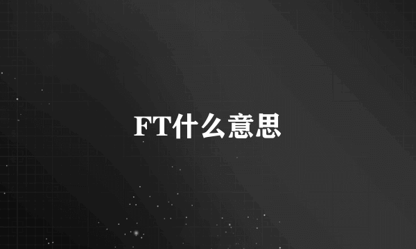 FT什么意思