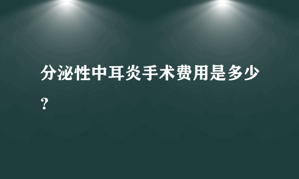 分泌性中耳炎手术费用是多少？