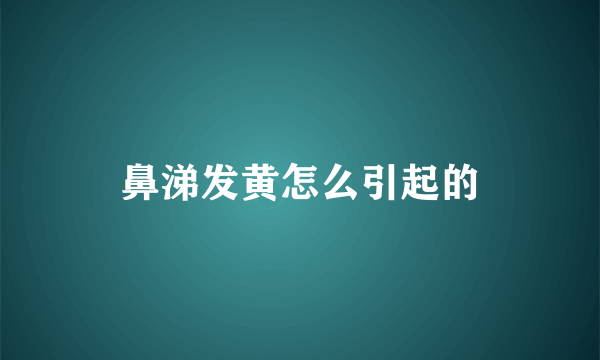 鼻涕发黄怎么引起的