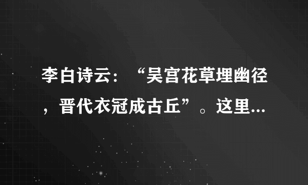 李白诗云：“吴宫花草埋幽径，晋代衣冠成古丘”。这里咏叹的古都是（ ） A