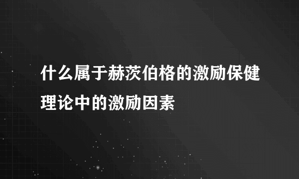 什么属于赫茨伯格的激励保健理论中的激励因素