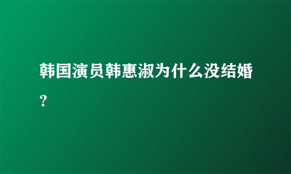 韩国演员韩惠淑为什么没结婚？