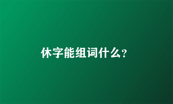 休字能组词什么？