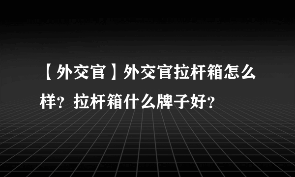 【外交官】外交官拉杆箱怎么样？拉杆箱什么牌子好？