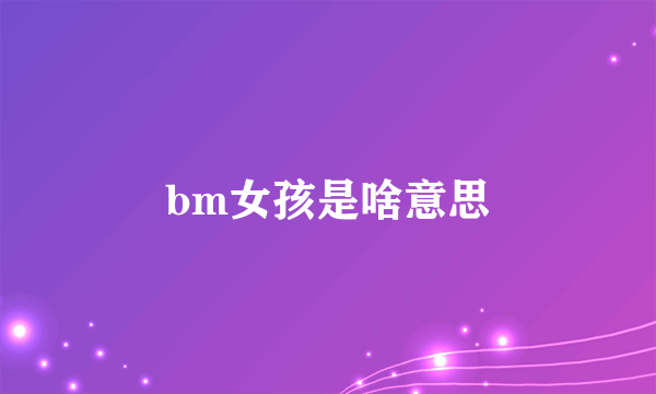 bm女孩是啥意思